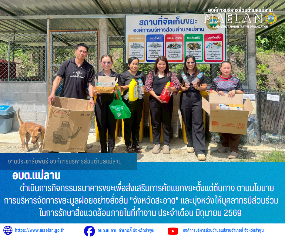 วันอังคารที่ 9 มิถุนายน 2569 เวล 14.00 น. องค์การบริหารส่วนคำบลแม่ลาน โดย นายโสภณ มีมัง นายกองค์การบริหารส่วนตำบลแม่ลาน มอบหมายให้ นางสาวนริศรา ใจสุยะ เจ้าพนักงานสาธารณสุขชำนาญงาน และเจ้าหน้าที่องค์การบริหารส่วนตำบลแม่ลาน               ดำเนินการกิจกรรมธนาคารขยะเพื่อส่งเสริมการคัดแยกขยะตั้งแต่ต้นทาง ตามนโยบายการบริหารจัดการขยะมูลฝอยอย่างยั่งยืน "จังหวัดสะอาด" และมุ่งหวังให้บุคลากรมีส่วนร่วมในการรักษาสิ่งแวดล้อมภายในที่ทำงาน ประจำเดือน มิถุนายน 2569 ณ สำนักงานองค์การบริหารส่วนตำบลแม่ลาน อำเภอลี้ จังหวัดลำพูน _____________________________ -ขอขอบคุณภาพข่าวจาก : เจ้าพนักงานสาธารณสุของค์การบริหารส่วนตำบลแม่ลาน -เเหล่งข่าว : องค์การบริหารส่วนตำบลแม่ลาน -ประชาสัมพันธ์ข่าว  : งานประชาสัมพันธ์ สำนักปลัดองค์การบริหารส่วนตำบลแม่ลาน -เว็บไซต์ : https://www.maelan.go.th -Facebook : https://www.facebook.com/saomaelan.maelan.7?mibextid=ZbWKwL -Youtube : https://youtube.com/@user-eq2cc4bc2f?si=EvKRe7B5IyUmlv8Z #องค์การบริหารส่วนตำบลแม่ลาน ???? 12/1 หมู่ 7 ตำบลแม่ลาน อำเภอลี้ จังหวัดลำพูน ????โทรศัพท์ ส