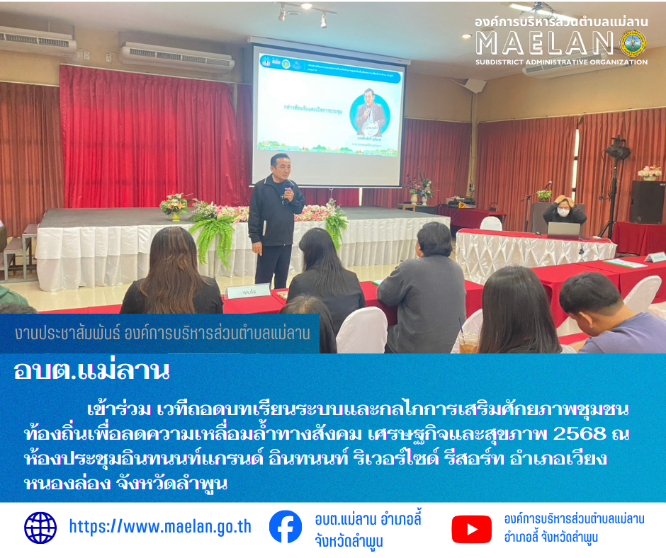 เมื่อวันที่ 16 ธันวาคม 2568 ที่ผ่านมา องค์การบริหารส่วนตำบลแม่ลาน โดย นายสมพงษ์  ด้วงประสิทธิ์ ปลัดองค์การบริหารส่วนตำบลแม่ลาน ปฏิบัติหน้าที่นายกองค์การบริหารส่วนตำบลแม่ลาน มอบหมายให้ เจ้าหน้าที่องค์การบริหารส่วนตำบลแม่ลาน            เข้าร่วม เวทีถอดบทเรียนระบบและกลไกการเสริมศักยภาพชุมชนท้องถิ่นเพื่อลดความเหลื่อมล้ำทางสังคม เศรษฐกิจและสุขภาพ 2568 ณ ห้องประชุมอินทนนท์แกรนด์ อินทนนท์ ริเวอร์ไซด์ รีสอร์ท อำเภอเวียงหนองล่อง จังหวัดลำพูน สำนักงานกองทุนสนับสนุนสร้างเสริมสุขภาพ ( สสส.) โดยสำนักสนับสนุนสุขภาวะชุมชมชน ร่วมกับศูนย์สนับสนุนวิชาการเพื่อการจัดการเครือข่ายพื้นที่ภาคเหนือ (ศวภ.เหนือ) ได้ร่วมกันจัดเวทีถอดบทการเสริมศักยภาพชุมชนท้องถิ่นเพื่อลดความเหลื่อมล้ำทางสังคม เศรษฐกิจและสุขภาพ เพื่อถอดบทเรียนระบบการจัดการของพื้นที่ที่ในการพัฒนานวัตกรรม สุขภาพ และการพัฒนาระบบคุ้มครองทางสังคมสำหรับกลุ่มกลุ่มเปราะบาง เพื่อสรุปรูปแบบการเสริมสร้างศักยภาพชุมชน ท้องถิ่นเพื่อลดความเหลื่อมล้ำทางสังคม เศรษฐกิจและสุขภาพ  --------------------------------------------------------------- -ขอบคุณภาพข่าวจาก : เจ้า