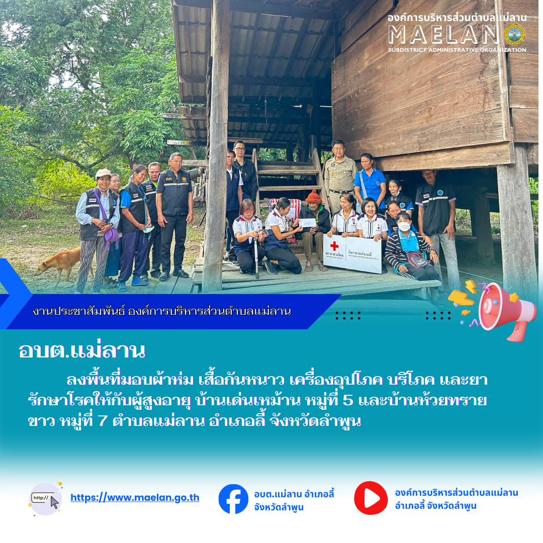  วันจันทร์ที่ 15  พฤศจิกายน 2568  เวลา 13.30 น. องค์การบริหารส่วนตำบลแม่ลาน โดย นายสมพงษ์  ด้วงประสิทธิ์ ปลัดองค์การบริหารส่วนตำบลแม่ลาน ปฏิบัติหน้าที่นายกองค์การบริหารส่วนตำบลแม่ลาน มอบหมายให้ นายประวิทย์ ล่าเพ็ง ผู้อำนวยการกองการศึกษา และผู้ช่วยพัฒนาชุมชน องค์การบริหารส่วนตำบลแม่ลาน  พร้อมด้วย  นายประเชิญ  สมองดี  นายอำเภอลี้ ร่วมกับ นางพรภินันทน์ สมองดี นายกกิ่งกาชาดอำเภอลี้  เจ้าหน้าที่กิ่งกาชาดอำเภอลี้ กาชาดอำเภอลี้  อสม.หมู่ที่ 5 ผู้ใหญ่บ้าน/ผู้ชช่วย หมู่ที่ 5 และ อสม.หมู่ที่ 7 ผู้ใหญ่บ้าน/ผู้ชช่วย หมู่ที่ 7            ลงพื้นที่มอบผ้าห่ม เสื้อกันหนาว เครื่องอุปโภค บริโภค และยารักษาโรคให้กับผู้สูงอายุ บ้านเด่นเหม้าน หมู่ที่ 5 และบ้านห้วยทรายขาว หมู่ที่ 7  ตำบลแม่ลาน อำเภอลี้ จังหวัดลำพูน --------------------------------------------------------------- -ขอบคุณภาพข่าวจาก : ผู้ช่วยพัฒนาชุมชน องค์การบริหารส่วนตำบลแม่ลาน  -เเหล่งข่าว : ผู้ช่วยพัฒนาชุมชน องค์การบริหารส่วนตำบลแม่ลาน  -ประชาสัมพันธ์ข่าว  : งานประชาสัมพันธ์ สำนักปลัดองค์การบริหารส่วนตำบลแม่ลาน -เว็บไซต์ : https://www.maelan