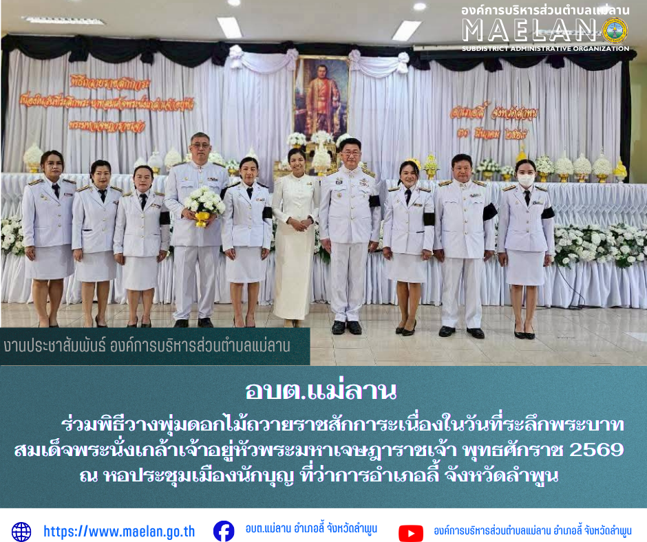 วันอังคารที่ 31 มีนาคม 2569 เวลา 08.30 น. โดยนายโสภณ  มีมัง นายกองค์การบริหารส่วนตำบลแม่ลาน มอบหมาย  นางชนันนิดา คำทา รองนายกองค์การบริหารส่วนตำบลแม่ลาน พร้อมด้วย  นางรัตติกร ต๊ะกาบโพธิ์ เลขานุการนายกองค์การบริหารส่วนตำบลแม่ลาน  ปลัดองค์การบริหารส่วนตำบลแม่ลาน และข้าราชการ สำนักปลัด                             ร่วมพิธีวางพุ่มดอกไม้ถวายราชสักการะเนื่องในวันที่ระลึกพระบาทสมเด็จพระนั่งเกล้าเจ้าอยู่หัวพระมหาเจษฎาราชเจ้า พุทธศักราช 2569 ณ หอประชุมเมืองนักบุญ ที่ว่าการอำเภอลี้ จังหวัดลำพูน                โดยมีนายประเชิญ  สมองดี  นายอำเภอลี้  เป็นประธานในพิธี   ________________________________________ -ขอขอบคุณภาพข่าวจาก :เลขานุการนายกองค์การบริหารส่วนตำบลแม่ลาน -เเหล่งข่าว : องค์การบริหารส่วนตำบลแม่ลาน -ประชาสัมพันธ์ข่าว  : งานประชาสัมพันธ์ สำนักปลัดองค์การบริหารส่วนตำบลแม่ลาน -เว็บไซต์ : https://www.maelan.go.th -Facebook : https://www.facebook.com/saomaelan.maelan.7?mibextid=ZbWKwL -Youtube : https://youtube.com/@user-eq2cc4bc2f?si=EvKRe7B5IyUmlv8Z #องค์การบริหารส่วนตำบลแม่ลาน ???? 12/1 หม