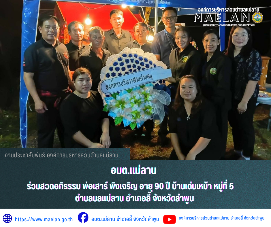 วันพฤหัสบดีที่ 11 มิถุนายน 2569 องค์การบริหารส่วนตำบลแม่ลาน โดย นายโสภณ มีมัง นายกองค์การบริหารส่วนตำบลแม่ลาน มอบหมายให้ นางชนันนิดา คำทา รองนายกองค์การบริหารส่วนตำบลแม่ลาน พร้อมด้วย นางรัตติกร ต๊ะกาบโพธิ์ เลขานุการนายกองค์การบริหารส่วนตำบลแม่ลาน นายประวิทย์ ล่าเพ็ง ผู้อำนวยการกองการศึกษา พนักงาน เจ้าหน้าที่องค์การบริหารส่วนตำบลแม่ลาน และสมาชิกสภาองค์การบริหารส่วนตำบลแม่ลาน             ร่วมสวดอภิธรรม พ่อเสาร์ พิงเจริญ อายุ 90 ปี บ้านเด่นเหม้า  หมู่ที่ 5 ตำบลบลแม่ลาน อำเภอลี้ จังหวัดลำพูน  _____________________________ -ขอขอบคุณภาพข่าวจาก :เลขานายกองค์การบริหารส่วนตำบลแม่ลาน -เเหล่งข่าว : องค์การบริหารส่วนตำบลแม่ลาน -ประชาสัมพันธ์ข่าว  : งานประชาสัมพันธ์ สำนักปลัดองค์การบริหารส่วนตำบลแม่ลาน -เว็บไซต์ : https://www.maelan.go.th -Facebook : https://www.facebook.com/saomaelan.maelan.7?mibextid=ZbWKwL -Youtube : https://youtube.com/@user-eq2cc4bc2f?si=EvKRe7B5IyUmlv8Z #องค์การบริหารส่วนตำบลแม่ลาน ???? 12/1 หมู่ 7 ตำบลแม่ลาน อำเภอลี้ จังหวัดลำพูน ????โทรศัพท์ สำนักงาน : 096 685 8480 ,0 5309 