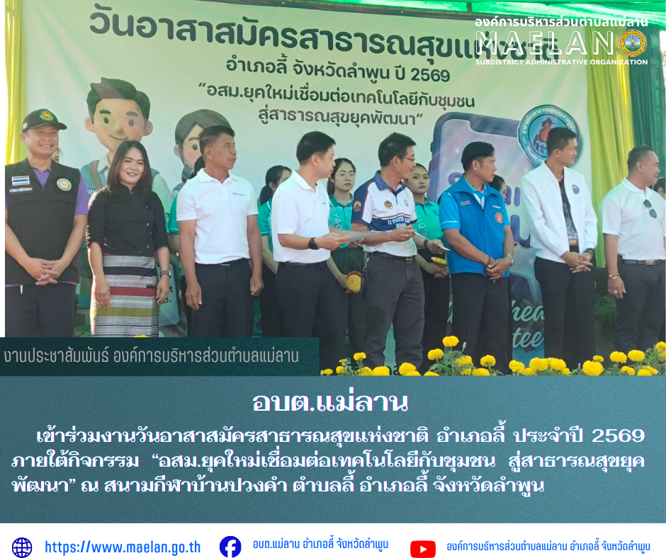 วันศุกร์ที่ 20 มีนาคม 2569 เวลา 09.00 น.โดย นายโสภณ  มีมัง นายกองค์การบริหารส่วนตำบลแม่ลาน มอบหมายให้ นางชนันนิดา คำทา รองนายกองค์การบริหารส่วนตำบลแม่ลาน พร้อมด้วย นางรัตติกร ต๊ะกาบโพธิ์ เลขานุการนายกองค์การบริหารส่วนตำบลแม่ลาน       เข้าร่วมงานวันอาสาสมัครสาธารณสุขแห่งชาติ อำเภอลี้ ประจำปี 2569 ภายใต้กิจกรรม “อสม.ยุคใหม่เชื่อมต่อเทคโนโลยีกับชุมชน สู่สาธารณสุขยุคพัฒนา”  ณ สนามกีฬาบ้านปวงคำ ตำบลลี้ อำเภอลี้ จังหวัดลำพูน       โดยมี นายประเชิญ  สมองดี  นายอำเภอลี้ เป็นประธานเปิด ------------------------------------------------------------ -ขอขอบคุณภาพข่าวจาก :  เลขานุการนายกองค์การบริหารส่วนตำบลแม่ลาน -เเหล่งข่าว : องค์การบริหารส่วนตำบลแม่ลาน -ประชาสัมพันธ์ข่าว  : งานประชาสัมพันธ์ สำนักปลัดองค์การบริหารส่วนตำบลแม่ลาน -เว็บไซต์ : https://www.maelan.go.th -Facebook : https://www.facebook.com/saomaelan.maelan.7?mibextid=ZbWKwL -Youtube : https://youtube.com/@user-eq2cc4bc2f?si=EvKRe7B5IyUmlv8Z #องค์การบริหารส่วนตำบลแม่ลาน ???? 12/1 หมู่ 7 ตำบลแม่ลาน อำเภอลี้ จังหวัดลำพูน ????โทรศัพท์ สำนักง