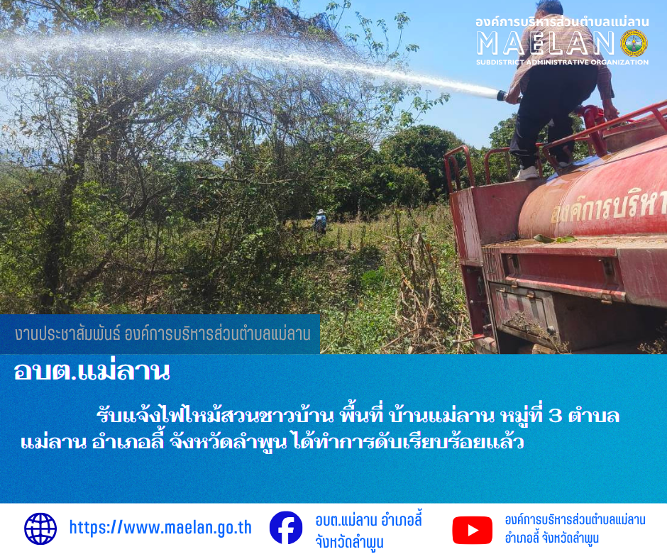 วันจันทร์ที่ 23 มีนาคม 2569  โดยนายโสภณ  มีมัง นายกองค์การบริหารส่วนตำบลแม่ลาน มอบหมายให้เจ้าหน้าที่ป้องกันและบรรเทาสาธารณภัยองค์การบริหารส่วนตำบลแม่ลาน                    รับแจ้งไฟไหม้สวนชาวบ้าน พื้นที่ บ้านแม่ลาน หมู่ที่ 3 ตำบลแม่ลาน อำเภอลี้ จังหวัดลำพูน ได้ทำการดับเรียบร้อยแล้ว  ________________________________________ -ขอขอบคุณภาพข่าวจาก : เจ้าหน้าที่ป้องกันและบรรเทาสาธารณภัยองค์การบริหารส่วนตำบลแม่ลาน -เเหล่งข่าว : องค์การบริหารส่วนตำบลแม่ลาน -ประชาสัมพันธ์ข่าว  : งานประชาสัมพันธ์ สำนักปลัดองค์การบริหารส่วนตำบลแม่ลาน -เว็บไซต์ : https://www.maelan.go.th -Facebook : https://www.facebook.com/saomaelan.maelan.7?mibextid=ZbWKwL -Youtube : https://youtube.com/@user-eq2cc4bc2f?si=EvKRe7B5IyUmlv8Z #องค์การบริหารส่วนตำบลแม่ลาน ???? 12/1 หมู่ 7 ตำบลแม่ลาน อำเภอลี้ จังหวัดลำพูน ????โทรศัพท์ สำนักงาน : 096-6858480   ????อุบัติเหตุ โทร 1669  ฟรี /สายตรงรถฉุกเฉินองค์การบริหารส่วนตำบลแม่ลาน : 081-4736884
