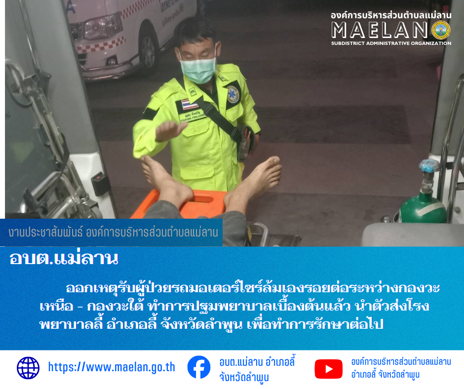 มื่อวันที่ 11 มกราคม 2569 ที่ผ่านมา องค์การบริหารส่วนตำบลแม่ลาน โดย นายสมพงษ์  ด้วงประสิทธิ์ ปลัดองค์การบริหารส่วนตำบลแม่ลาน ปฏิบัติหน้าที่นายกองค์การบริหารส่วนตำบลแม่ลาน มอบหมายให้เจ้าหน้าที่กู้ชีพองค์การบริหารส่วนตำบลแม่ลาน                  ออกเหตุรับผู้ป่วยรถมอเตอร์ไซร์ล้มเองรอยต่อระหว่างกองวะเหนือ - กองวะใต้ ทำการปฐมพยาบาลเบื้องต้นแล้ว นำตัวส่งโรงพยาบาลลี้ อำเภอลี้ จังหวัดลำพูน เพื่อทำการรักษาต่อไป ________________________________________ -ขอขอบคุณภาพข่าวจาก : จนท.กู้ชีพ องค์การบริหารส่วนตำบลแม่ลาน -เเหล่งข่าว : องค์การบริหารส่วนตำบลแม่ลาน -ประชาสัมพันธ์ข่าว  : งานประชาสัมพันธ์ สำนักปลัดองค์การบริหารส่วนตำบลแม่ลาน -เว็บไซต์ : https://www.maelan.go.th -Facebook : https://www.facebook.com/saomaelan.maelan.7?mibextid=ZbWKwL -Youtube : https://youtube.com/@user-eq2cc4bc2f?si=EvKRe7B5IyUmlv8Z #องค์การบริหารส่วนตำบลแม่ลาน ???? 12/1 หมู่ 7 ตำบลแม่ลาน อำเภอลี้ จังหวัดลำพูน ????โทรศัพท์ สำนักงาน : 096 685 8480 ,0 5309 6174 ต่อ 10 - 16 ????อุบัติเหตุ โทร 1669  ฟรี /สายตรงรถฉุกเฉินองค์การบริห