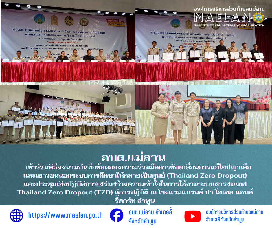 วันจันทร์ที่ 23 มีนาคม 2569  โดยนายโสภณ  มีมัง นายกองค์การบริหารส่วนตำบลแม่ลาน มอบหมายให้ นายเสาร์คำ แก้วปลูก รองนายกองค์การบริหารส่วนตำบลแม่ลาน พร้อมด้วย เจ้าหน้าที่กองสวัสดิการสังคม และกองการศึกษาองค์การบริหารส่วนตำบลแม่ลาน                      เข้าร่วมพิธีลงนามบันทึกข้อตกลงความร่วมมือ (MOU) และการประชุมเชิงปฏิบัติการเสริมสร้างความเข้าใจการใช้งานระบบสารสนเทศ Thailand Zero Dropout (TZD) สู่การปฏิบัติ ระดับอำเภอและตำบล โดยมี นายปิยพงศ์ ชูวงศ์ ผู้ว่าราชการจังหวัดลำพูน เป็นประธานในพิธี และนางสาววิไลวรรณ ยะสินธ์ รองศึกษาธิการจังหวัด รักษาการในตำแหน่งศึกษาธิการจังหวัดลำพูน เป็นผู้กล่าวรายงาน พร้อมด้วยผู้แทนศึกษาธิการภาค 15 ท้องถิ่นจังหวัดลำพูน นายอำเภอ ผู้บริหารองค์กรปกครองส่วนท้องถิ่น และเครือข่ายที่เกี่ยวข้องเข้าร่วมงานอย่างพร้อมเพรียง การลงนามความร่วมมือและการประชุมเชิงปฏิบัติการในครั้งนี้ เป็นการประกาศเจตนารมณ์ร่วมกันในการดึงกลไกระดับพื้นที่ ทั้งภาครัฐ ท้องถิ่น สถานศึกษา และชุมชน เข้ามาเป็นฟันเฟืองหลักในการทำงาน โดยมุ่งเน้นการใช้ระบบสารสนเทศ TZD เป็นเครื่องมือสำคัญในการค้นหา ติดตาม และ