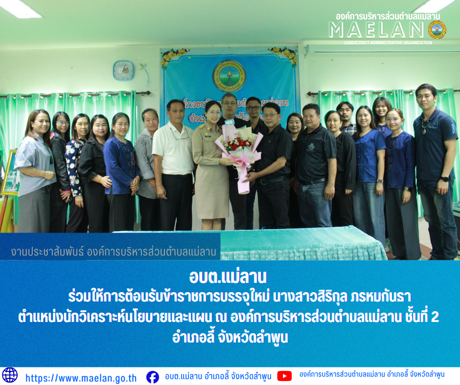 องค์การบริหารส่วนตำบลแม่ลานร่วมตอนรับข้าราชการบรรจุใหม่  วันศุกร์ที่ 29 พฤษภาคม 2569 เวลา 14.00 น. องค์การบริหารส่วนตำบลแม่ลาน โดย นายโสภณ มีมัง นายกองค์การบริหารส่วนตำบลแม่ลาน มอบหมายให้ นายเสาร์คำ แก้วปลูก รองนายกองค์การบริหารส่วนตำบลแม่ลาน พร้อมด้วย ปลัด หัวหน้าส่วน ข้าราชการ พนักงาน และเจ้าหน้าที่องค์การบริหารส่วนตำบลแม่ลาน                  ร่วมให้การต้อนรับข้าราชการบรรจุใหม่ นางสาวสิริกุล  ภรหมกันธา  ตำแหน่งนักวิเคราะห์นโยบายและแผน ณ องค์การบริหารส่วนตำบลแม่ลาน ชั้นที่ 2 อำเภอลี้ จังหวัดลำพูน ------------------------------------------------------------------------ -ขอขอบคุณภาพข่าวจาก :งานประชาสัมพันธ์องค์การบริหารส่วนตำบลแม่ลาน -เเหล่งข่าว : องค์การบริหารส่วนตำบลแม่ลาน -ประชาสัมพันธ์ข่าว  : งานประชาสัมพันธ์ สำนักปลัดองค์การบริหารส่วนตำบลแม่ลาน -เว็บไซต์ : https://www.maelan.go.th -Facebook : https://www.facebook.com/saomaelan.maelan.7?mibextid=ZbWKwL -Youtube : https://youtube.com/@user-eq2cc4bc2f?si=EvKRe7B5IyUmlv8Z #องค์การบริหารส่วนตำบลแม่ลาน ???? 12/1 หมู่ 7 ตำบลแม่ลาน อำเภอลี