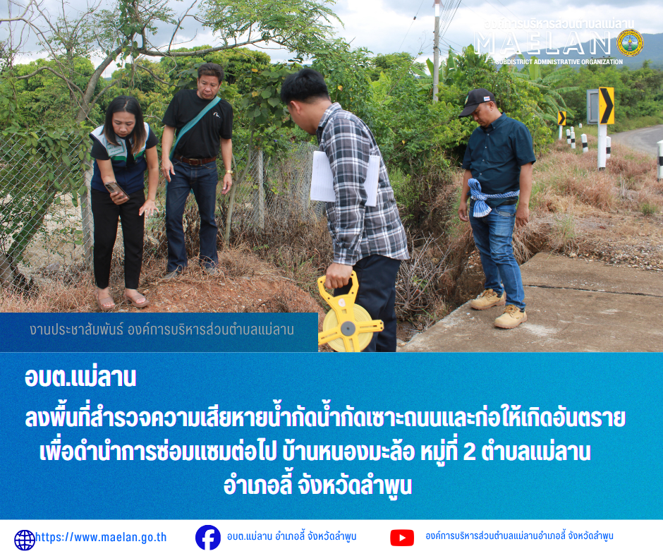 วันพุธที่ 15 กรกฎาคม 2569 เวลา 14.00 น. นำโดย นายโสภณ  มีมัง นายกองค์การบริหารส่วนตำบลแม่ลาน พร้อมด้วย คณะผู้บริหาร นายชูศักดิ์ ถาปิงยศ นายช่างโยธาชำนาญงาน และผู้ช่วยนายช่างโยธาองค์การบริหารส่วนตำบลแม่ลาน                ลงพื้นที่สำรวจความเสียหายน้ำกัดน้ำกัดเซาะถนนและก่อให้เกิดอันตราย เพื่อดำนำการซ่อมแซมต่อไป บ้านหนองมะล้อ หมู่ที่ 2 ตำบลแม่ลาน อำเภอลี้ จังหวัดลำพูน ________________________________________ -ขอขอบคุณภาพข่าวจาก :   งานประชาสัมพันธ์องค์การบริหารส่วนตำบลแม่ลาน -เเหล่งข่าว : องค์การบริหารส่วนตำบลแม่ลาน -ประชาสัมพันธ์ข่าว  : งานประชาสัมพันธ์ สำนักปลัดองค์การบริหารส่วนตำบลแม่ลาน -เว็บไซต์ : https://www.maelan.go.th -Facebook : https://www.facebook.com/saomaelan.maelan.7?mibextid=ZbWKwL -Youtube : https://youtube.com/@user-eq2cc4bc2f?si=EvKRe7B5IyUmlv8Z #องค์การบริหารส่วนตำบลแม่ลาน ???? 12/1 หมู่ 7 ตำบลแม่ลาน อำเภอลี้ จังหวัดลำพูน ????โทรศัพท์ สำนักงาน : 096-6858480   ????อุบัติเหตุ โทร 1669  ฟรี /สายตรงรถฉุกเฉินองค์การบริหารส่วนตำบลแม่ลาน : 081-4736884
