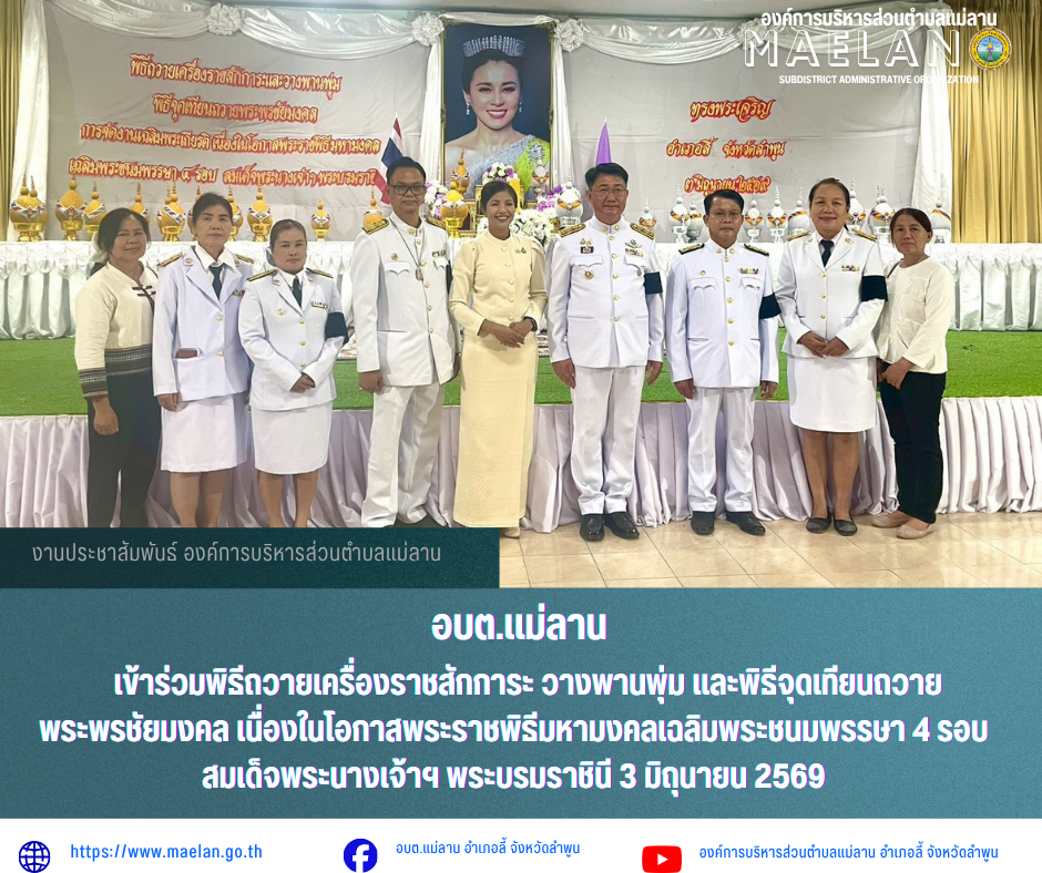 วันพุธที่ 3 มิถุนายน 2569 เวลา 17.30 น. องค์การบริหารส่วนตำบลแม่ลาน โดย นายโสภณ มีมัง นายกองค์การบริหารส่วนตำบลแม่ลาน มอบหมายให้ นายเสาร์คำ แก้วปลูก รองนายกองค์การบริหารส่วนตำบลแม่ลาน พร้อมด้วย กองการศึกษาองค์การบริหารส่วนตำบลแม่ลาน                 เข้าร่วมพิธีถวายเครื่องราชสักการะ วางพานพุ่ม และพิธีจุดเทียนถวายพระพรชัยมงคล เนื่องในโอกาสพระราชพิธีมหามงคลเฉลิมพระชนมพรรษา 4 รอบ สมเด็จพระนางเจ้าฯ พระบรมราชินี 3 มิถุนายน 2569 ณ หอประชุมเมืองนักบุญ ที่ว่าการอำเภอลี้ จังหวัดลำพูน                โดยมี  นายประเชิญ สมองดี นายอำเภอลี้ เป็นประธานในพิธี ------------------------------------------------------------------------ -ขอขอบคุณภาพข่าวจาก :กองการศึกษาองค์การบริหารส่วนตำบลแม่ลาน -เเหล่งข่าว : องค์การบริหารส่วนตำบลแม่ลาน -ประชาสัมพันธ์ข่าว  : งานประชาสัมพันธ์ สำนักปลัดองค์การบริหารส่วนตำบลแม่ลาน -เว็บไซต์ : https://www.maelan.go.th -Facebook : https://www.facebook.com/saomaelan.maelan.7?mibextid=ZbWKwL -Youtube : https://youtube.com/@user-eq2cc4bc2f?si=EvKRe7B5IyUmlv8Z #องค์การบริหารส่วนตำบลแม