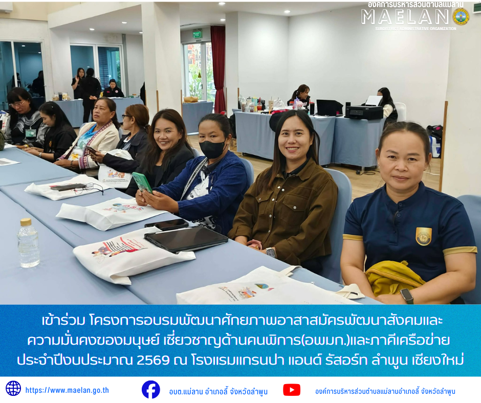 วันพฤหัสบดีที่ 23 กรกฎาคม 2569 เวลา 09.00 น. องค์การบริหารส่วนตำบลแม่ลาน โดย นายโสภณ มีมัง นายกองค์การบริหารส่วนตำบลแม่ลาน มอบหมายให้ นางชนันนิดา คำทา รองนายกองค์การบริหารส่วนตำบลแม่ลาน พร้อมด้วย นางสอิงคราทย์ สังพิชัย นักพัฒนาชุมชนชำนาญการ และเจ้าหน้าที่องค์การบริหารส่วนตำบลแม่ลาน          เข้าร่วม โครงการอบรมพัฒนาศักยภาพอาสาสมัครพัฒนาสังคมและความมั่นคงของมนุษย์ เชี่ยวชาญด้านคนพิการ(อพมก.)และภาคีเครือข่าย สู่การเป็นผู้ยื่นคำขอรับการช่วยเลือผู้ประสบปัญหาทางสังคมจังหวัดลำพูนผ่านการใช้งานระบบขอรับความช่าวยเหลือผู้ประสบปัญหาทางสังคม (พม. Smart) อย่างมืออาชีพ ประจำปีงบประมาณ 2569 ณ โรงแรมแกรนปา แอนด์ รัสอร์ท ลำพูน เชียงใหม่ _____________________________ -ขอขอบคุณภาพข่าวจาก :นักพัฒนาชุมชนองค์การบริหารส่วนตำบลแม่ลาน -เเหล่งข่าว : องค์การบริหารส่วนตำบลแม่ลาน -ประชาสัมพันธ์ข่าว  : งานประชาสัมพันธ์ สำนักปลัดองค์การบริหารส่วนตำบลแม่ลาน -เว็บไซต์ : https://www.maelan.go.th -Facebook : https://www.facebook.com/saomaelan.maelan.7?mibextid=ZbWKwL -Youtube : https://youtube.com/@user-eq2cc4bc2f?si=Ev
